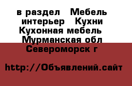  в раздел : Мебель, интерьер » Кухни. Кухонная мебель . Мурманская обл.,Североморск г.